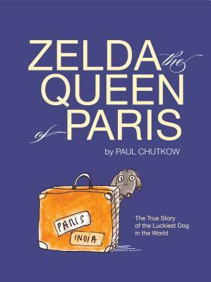 Zelda, the Queen of Paris: The True Story of the Luckiest Dog in the World by Paul Chutkow