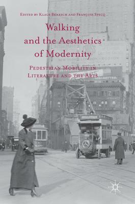 Walking and the Aesthetics of Modernity: Pedestrian Mobility in Literature and the Arts by François Specq, Klaus Benesch