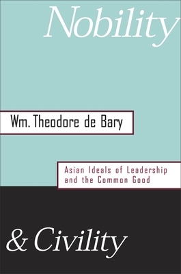 Nobility and Civility: Asian Ideals of Leadership and the Common Good by William Theodore de Bary