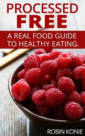 Processed Free: A real food guide to eating healthy by Robin Konie