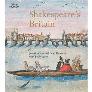 Shakespeare's Britain by Becky Allen, Jonathan Bate, Dora Thornton