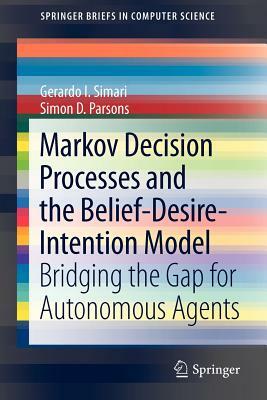 Markov Decision Processes and the Belief-Desire-Intention Model: Bridging the Gap for Autonomous Agents by Simon D. Parsons, Gerardo I. Simari