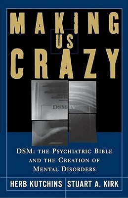 Making Us Crazy: Dsm: The Psychiatric Bible And The Creation Of Mental Disorders by Herb Kutchins