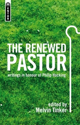 The Renewed Pastor: Essays on the Pastoral Ministry in Honour of Philip Hacking by Melvin Tinker