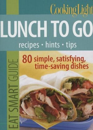 Cooking Light Eat Smart Guide: Lunch to Go: 80 Simple, Satisfying, Time-saving Recipes by Cooking Light Magazine