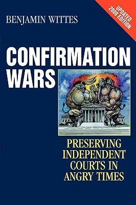 Confirmation Wars: Preserving Independent Courts in Angry Times (2009, Updated) by Benjamin Wittes
