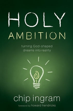 Holy Ambition: Turning God-Shaped Dreams Into Reality by Chip Ingram