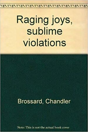 Raging Joys, Sublime Violations by Chandler Brossard