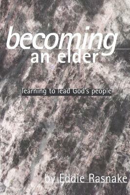 Becoming an Elder: Learning to Lead God's People by Eddie Rasnake