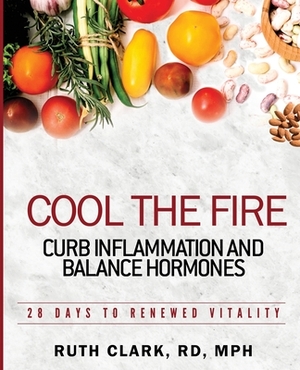 Cool the Fire: Curb Inflammation and Balance Hormones: 28 Days to Renewed Vitality by Ruth Clark