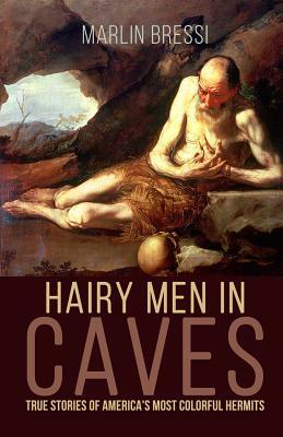 Hairy Men in Caves: True Stories of America's Most Colorful Hermits by Marlin Bressi
