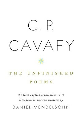 C. P. Cavafy: The Unfinished Poems by C. P. Cavafy