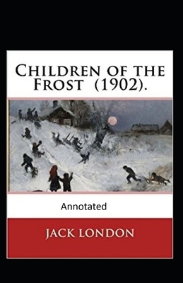 Children of the Frost Action, Novel (Annotated) by Jack London