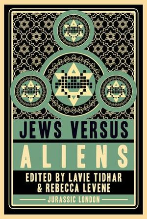 Jews versus Aliens by Rebecca Levene, Gon Ben Ari, Matthue Roth, Jay Caselberg, Elana Gomel, Andrea Phillips, Eric Kaplan, Naomi Alderman, Rachel Swirsky, Lois H. Gresh, Roseanne Rabinowitz, Lavie Tidhar, Sarah Anne Langton