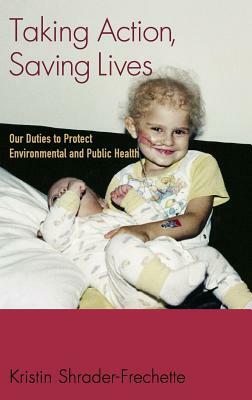 Taking Action, Saving Lives: Our Duties to Protect Environmental and Public Health by Kristin Shrader-Frechette