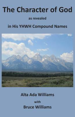 The Character of God as Revealed in His Yhwh Compound Names by Alta Ada Williams