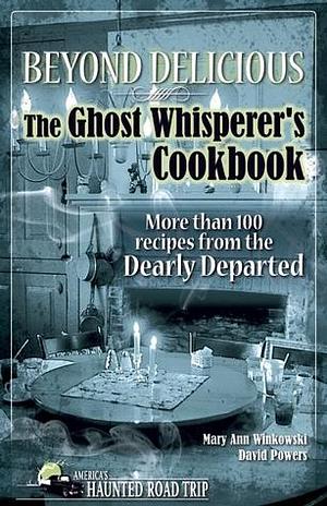 Beyond Delicious: The Ghost Whisperer's Cookbook: More Than 100 Recipes from the Dearly Departed by David Powers, Mary Ann Winkowski, Mary Ann Winkowski