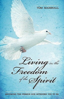 Living in the Freedom of the Spirit by Tom Marshall