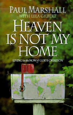 Heaven is Not My Home: Learning to Live in God's Creation by Paul Marshall