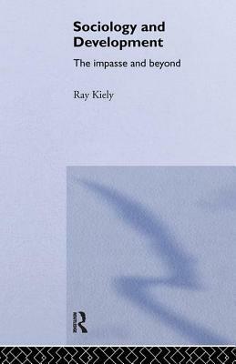 The Sociology Of Development: The Impasse And Beyond by Ray Kiely University of East London, Ray Kiely