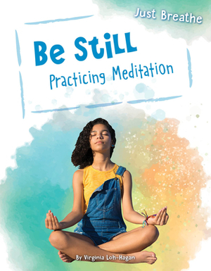 Be Still: Practicing Meditation by Virginia Loh-Hagan