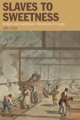 Slaves to Sweetness: British and Caribbean Literatures of Sugar by Carl Plasa