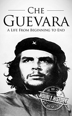 Che Guevara: A Life From Beginning to End by Hourly History