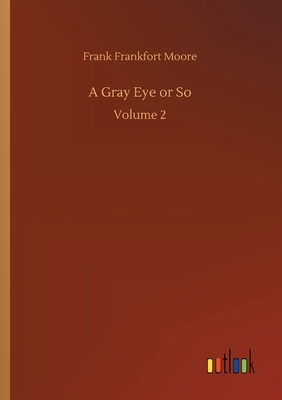 A Gray Eye or So: Volume 2 by Frank Frankfort Moore