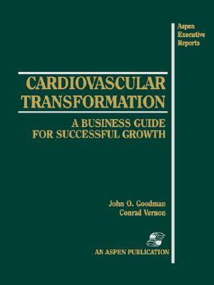 Cardiovascular Transformation: A Business Guide for Successful Growth: A Business Guide for Successful Growth by John Goodman