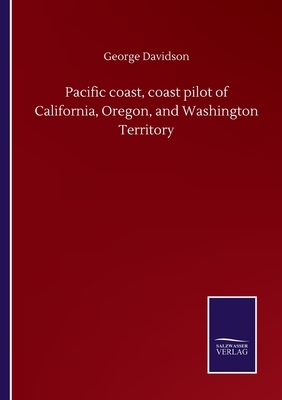 Pacific coast, coast pilot of California, Oregon, and Washington Territory by George Davidson