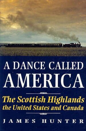 A Dance Called America: The Scottish Highlands, The United States and Canada by James Hunter