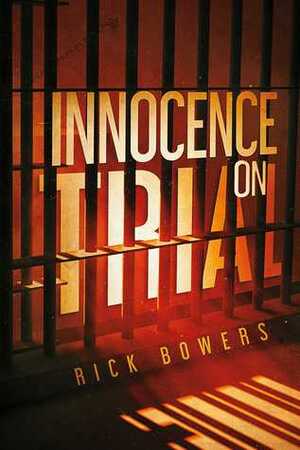 Innocence On Trial by Rick Bowers