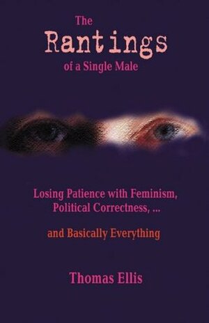 The Rantings of a Single Male: Losing Patience with Feminism Political Correctness, -- And Basically Everything by Thomas Ellis