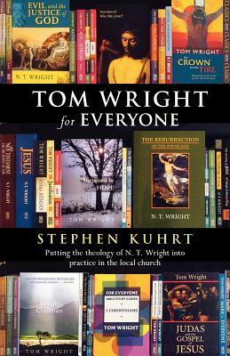 Tom Wright for Everyone - Putting the Theology of N. T. Wright Into Practice in the Local Church by Stephen Kuhrt