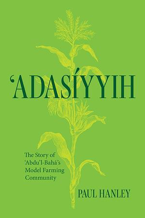 'Adasíyyih: The Story of 'Abdu'l-Bahá's Model Farming Community by Paul Hanley