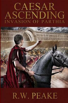Caesar Ascending: Invasion of Parthia by R. W. Peake