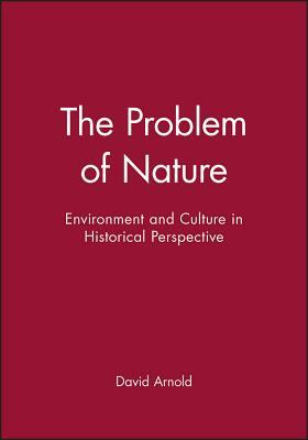 The Problem of Nature: Environment and Culture in Historical Perspective by David Arnold