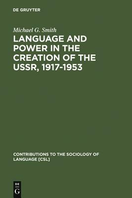 Language and Power in the Creation of the Ussr, 1917-1953 by Michael G. Smith