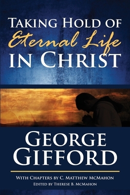 Taking Hold of Eternal Life in Christ by C. Matthew McMahon, George Gifford