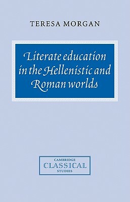 Literate Education in the Hellenistic and Roman Worlds by Teresa Morgan