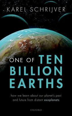 One of Ten Billion Earths: How We Learn about Our Planet's Past and Future from Distant Exoplanets by Karel Schrijver