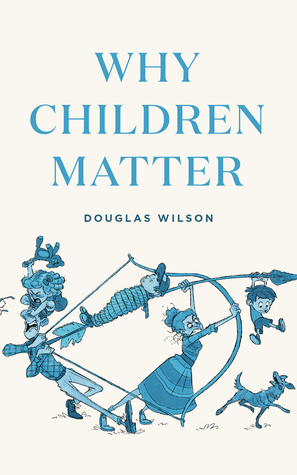 Why Children Matter by Douglas Wilson