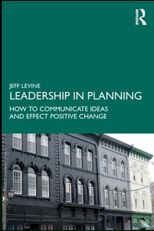 Leadership in Planning: How to Communicate Ideas and Effect Positive Change by Jeff Levine