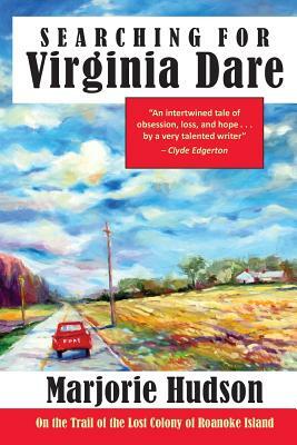 Searching for Virginia Dare: On the Trail of the Lost Colony of Roanoke Island by Marjorie Hudson