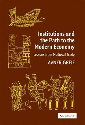 Institutions and the Path to the Modern Economy: Lessons from Medieval Trade by Avner Greif