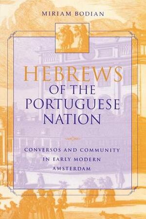 Hebrews of the Portuguese Nation: Conversos and Community in Early Modern Amsterdam by Miriam Bodian