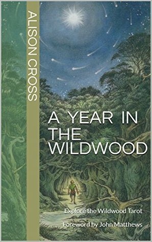 A Year In The Wildwood: Explore the Wildwood Tarot Foreword by John Matthews by John Matthews, Alison Cross