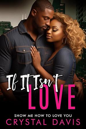 If It Isn't Love: Show Me How To Love You by Crystal Davis