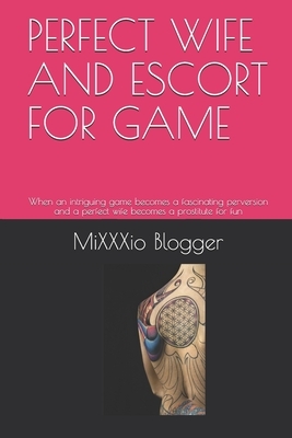 Perfect Wife and Escort for Game: When an intriguing game becomes a fascinating perversion and a perfect wife becomes a prostitute for fun by Mixxxio Blogger