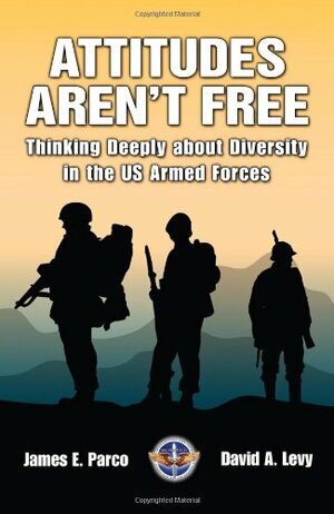Attitudes Aren't Free: Thinking Deeply about Diversity in the Us Armed Forces by James E. Parco